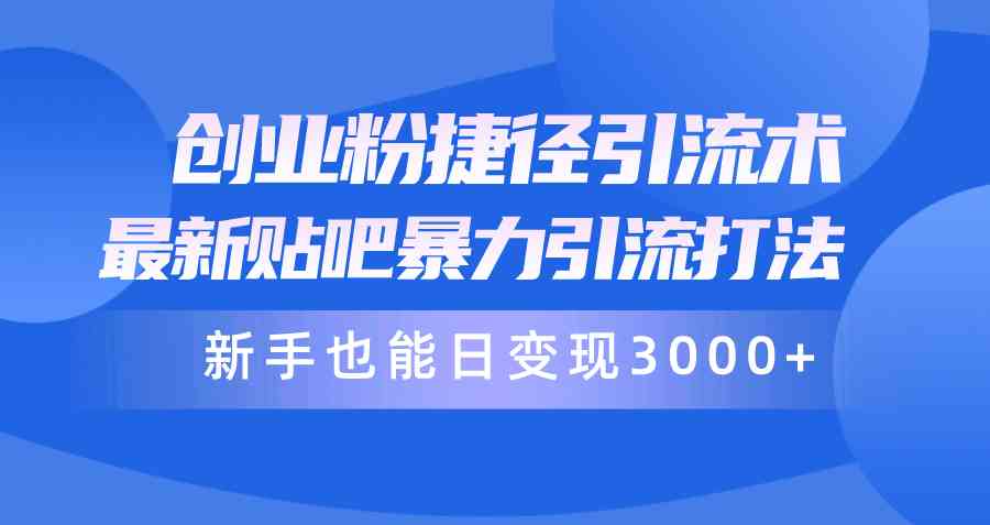 （10071期）创业粉捷径引流术，最新贴吧暴力引流打法，新手也能日变现3000+附赠全…-甄选网创