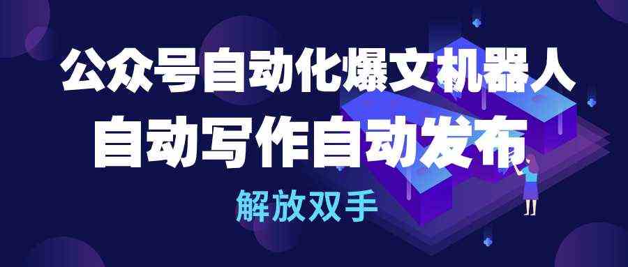 （10069期）公众号流量主自动化爆文机器人，自动写作自动发布，解放双手-甄选网创