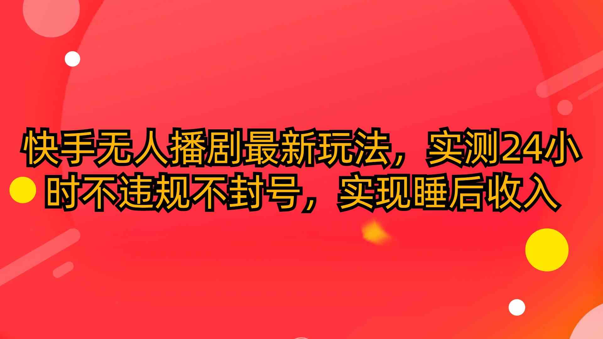 （10068期）快手无人播剧最新玩法，实测24小时不违规不封号，实现睡后收入-甄选网创