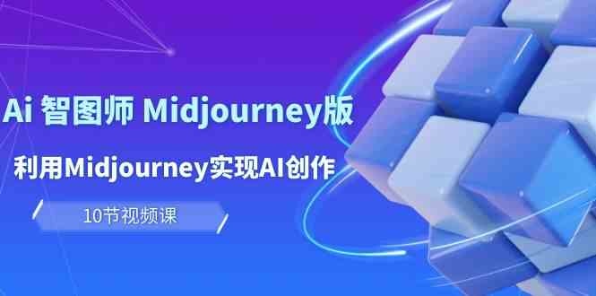 （10066期）玩赚Ai 智图师 Midjourney版：利用Midjourney实现AI创作及变现（10节课）-甄选网创