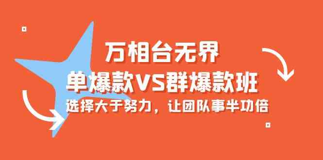 （10065期）万相台无界-单爆款VS群爆款班：选择大于努力，让团队事半功倍（16节课）-甄选网创