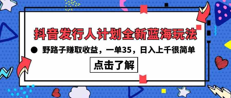 （10067期）抖音发行人计划全新蓝海玩法，野路子赚取收益，一单35，日入上千很简单!-甄选网创