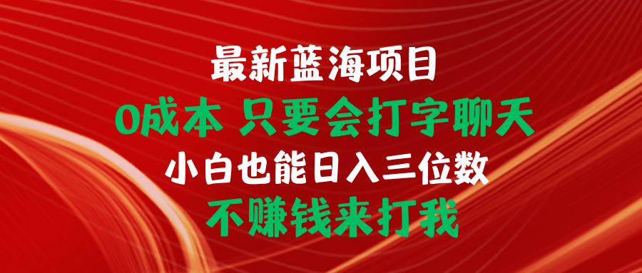 （10424期）最新蓝海项目 0成本 只要会打字聊天 小白也能日入三位数 不赚钱来打我-甄选网创