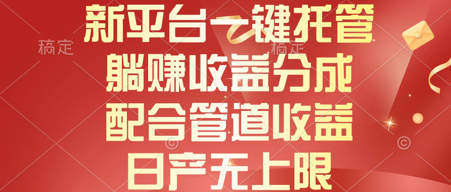 （10421期）新平台一键托管，躺赚收益分成，配合管道收益，日产无上限-甄选网创