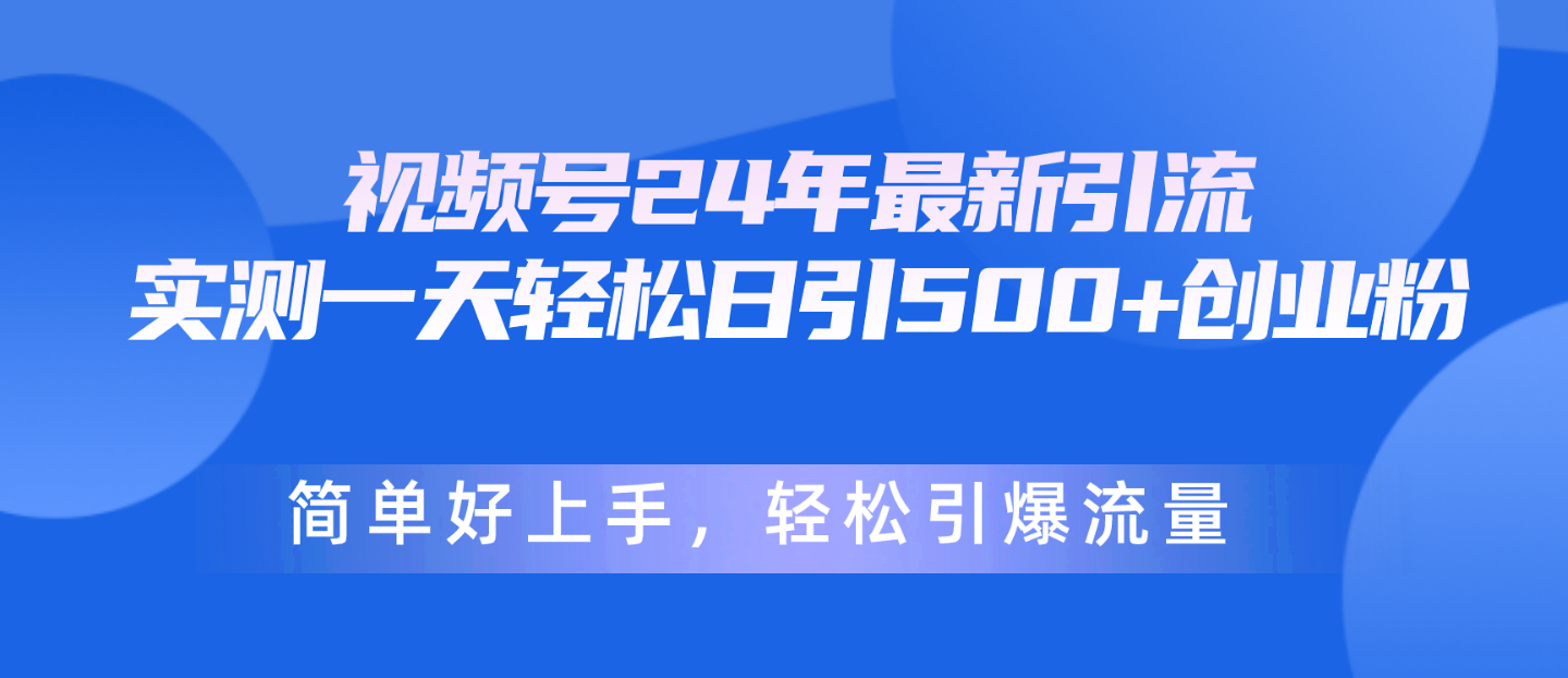 （10415期）视频号24年最新引流，一天轻松日引500+创业粉，简单好上手，轻松引爆流量-甄选网创