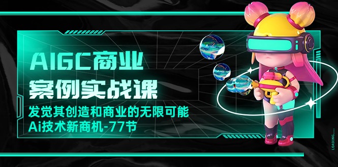 （10467期）AIGC-商业案例实战课，发觉其创造和商业的无限可能，Ai技术新商机-77节-甄选网创