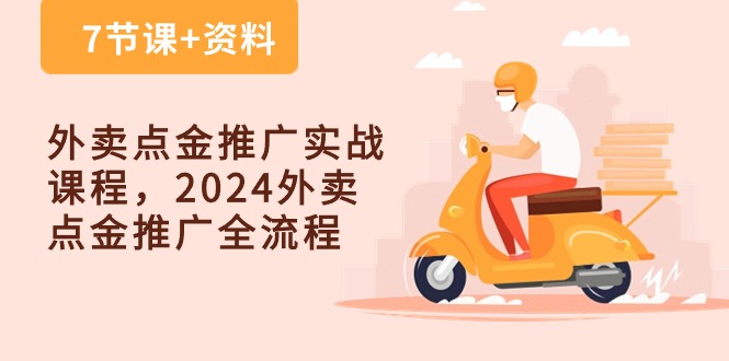 （10462期）外卖 点金推广实战课程，2024外卖 点金推广全流程（7节课+资料）-甄选网创