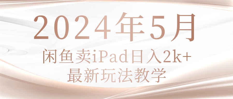 （10459期）2024年5月闲鱼卖ipad日入2k，最新玩法教学-甄选网创