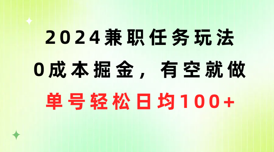 （10457期）2024兼职任务玩法 0成本掘金，有空就做 单号轻松日均100+-甄选网创