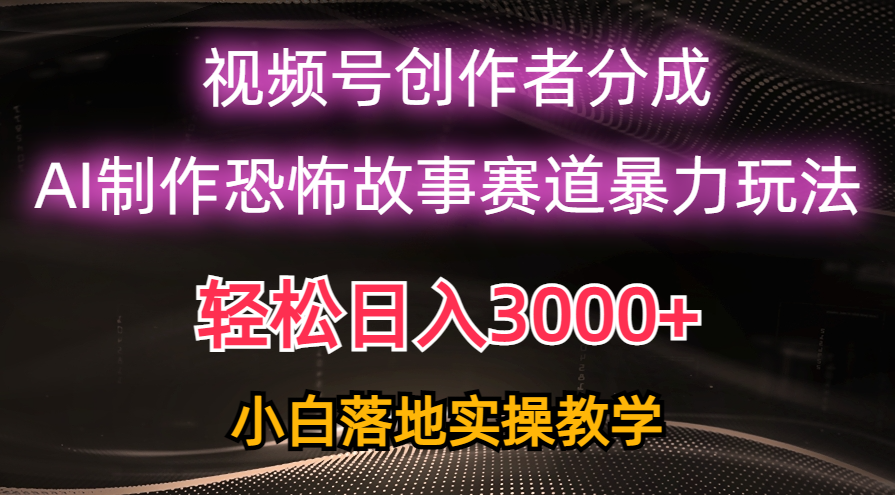 （10443期）日入3000+，视频号AI恐怖故事赛道暴力玩法，轻松过原创，小白也能轻松上手-甄选网创