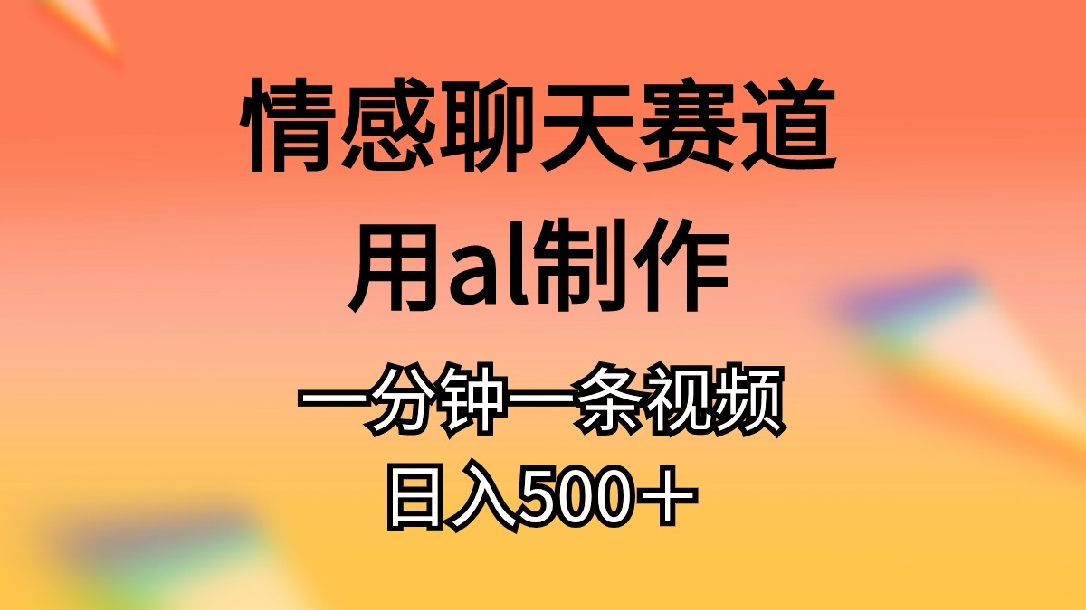 （10442期）情感聊天赛道用al制作一分钟一条视频日入500＋-甄选网创