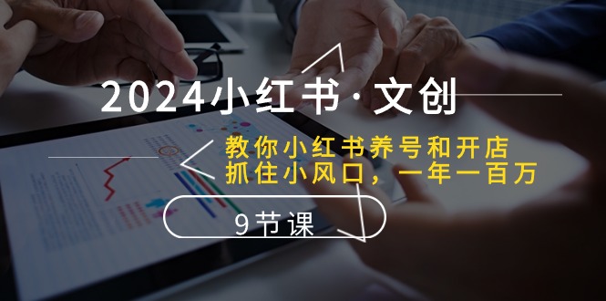 （10440期）2024小红书·文创：教你小红书养号和开店、抓住小风口 一年一百万 (9节课)-甄选网创