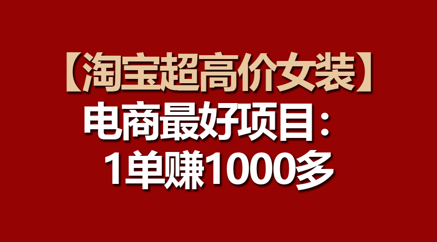 （10514期）【淘宝超高价女装】电商最好项目：一单赚1000多-甄选网创