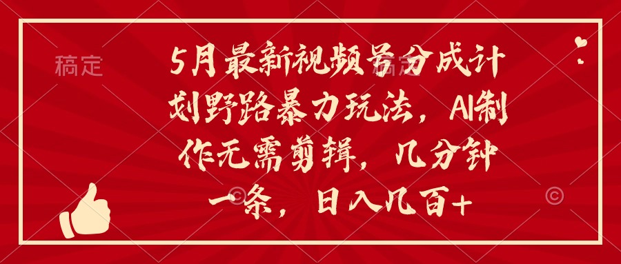 （10488期）5月最新视频号分成计划野路暴力玩法，ai制作，无需剪辑。几分钟一条，…-甄选网创