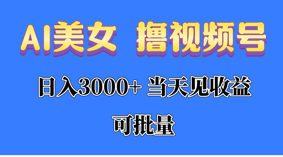 （10471期）AI美女 撸视频号分成，当天见收益，日入3000+，可批量！！！-甄选网创