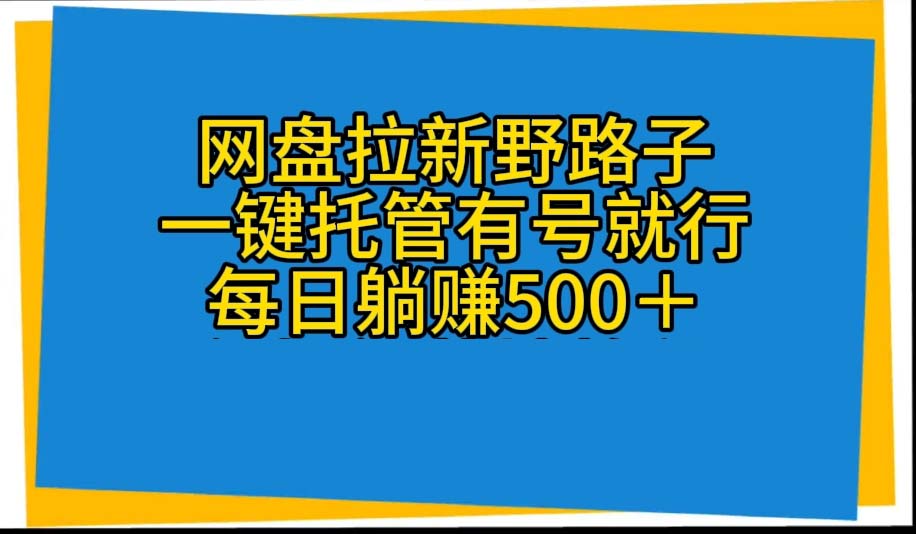 （10468期）网盘拉新野路子，一键托管有号就行，全自动代发视频，每日躺赚500＋-甄选网创