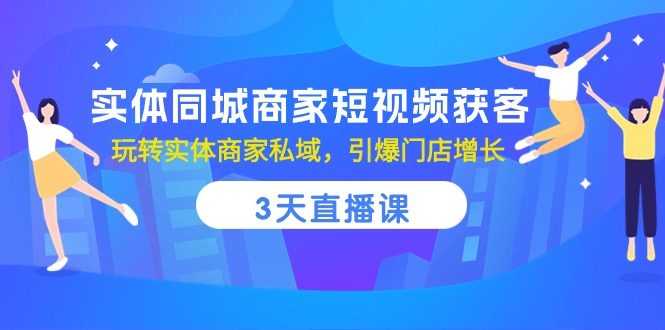 （10406期）实体同城商家短视频获客，3天直播课，玩转实体商家私域，引爆门店增长-甄选网创