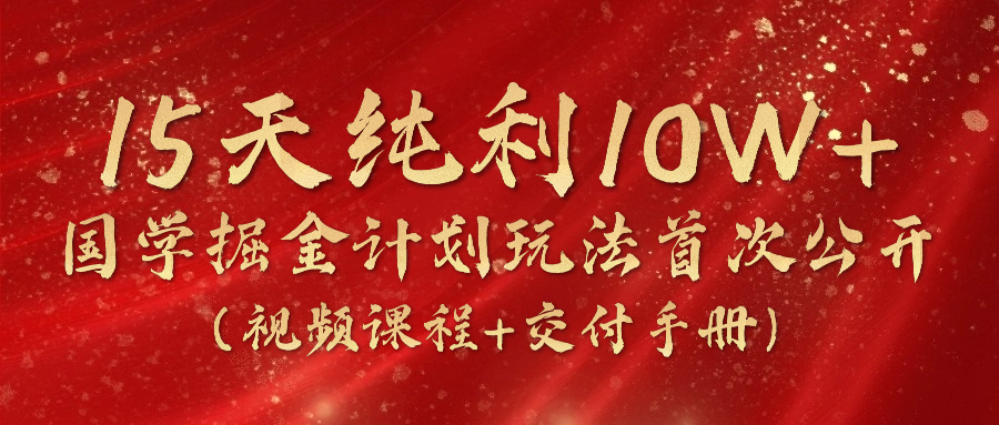 （10405期）15天纯利10W+，国学掘金计划2024玩法全网首次公开（视频课程+交付手册）-甄选网创