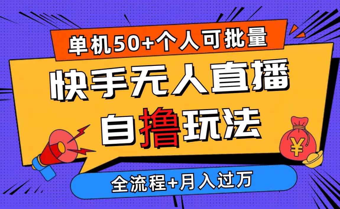 （10403期）2024最新快手无人直播自撸玩法，单机日入50+，个人也可以批量操作月入过万-甄选网创