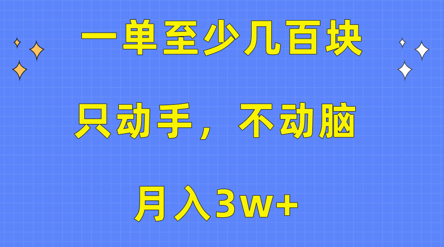 （10356期）一单至少几百块，只动手不动脑，月入3w+。看完就能上手，保姆级教程-甄选网创