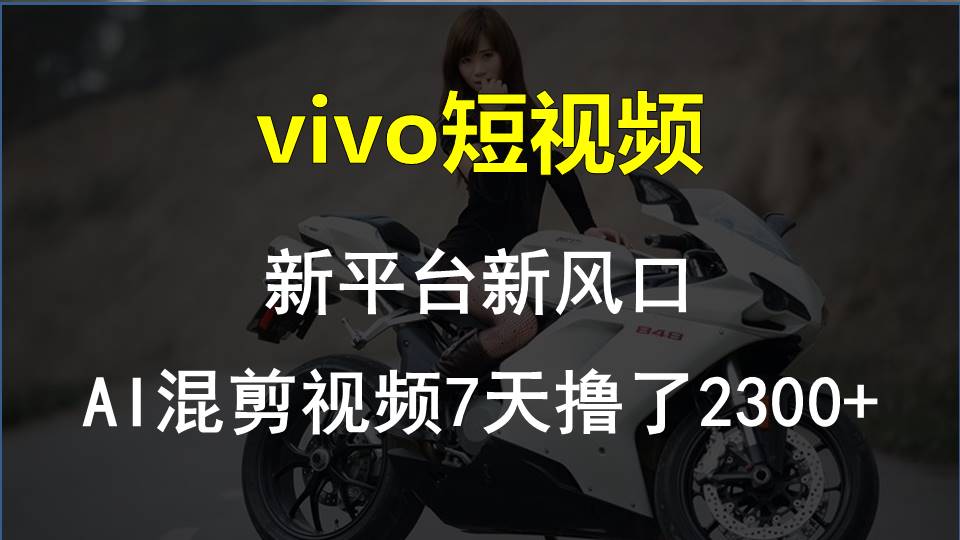 （10357期）vivo短视频:新平台新风口，AI混剪视频7天撸了2300+-甄选网创