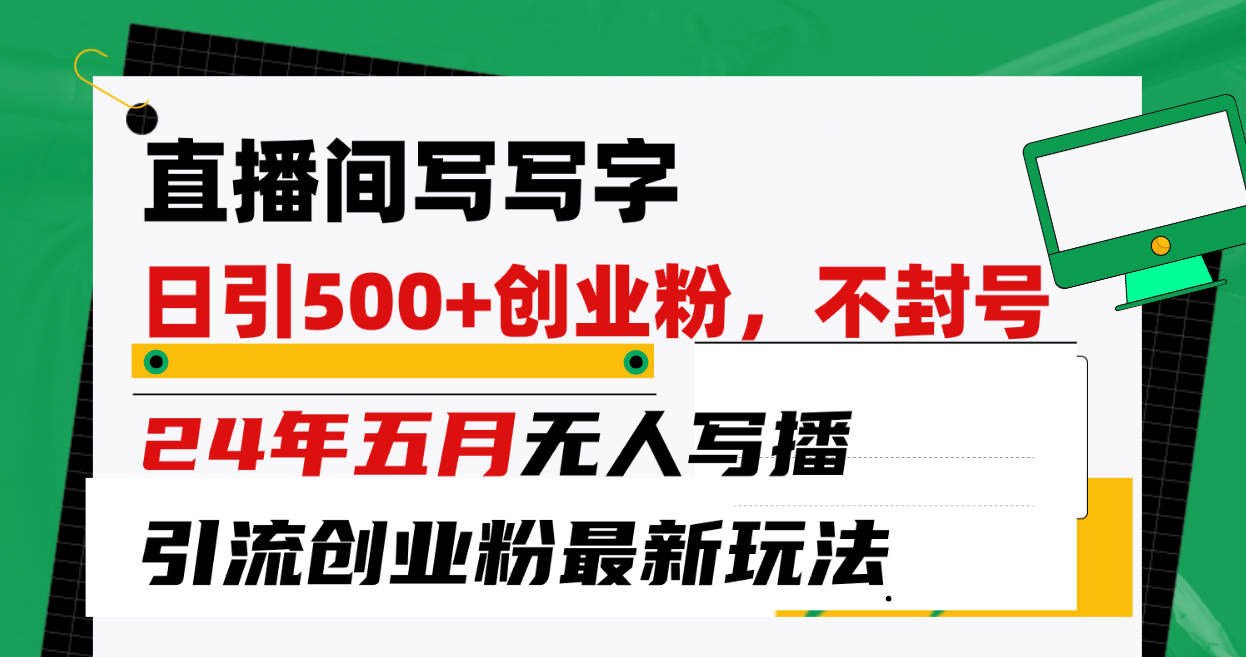 （10350期）直播间写写字日引300+创业粉，24年五月无人写播引流不封号最新玩法-甄选网创