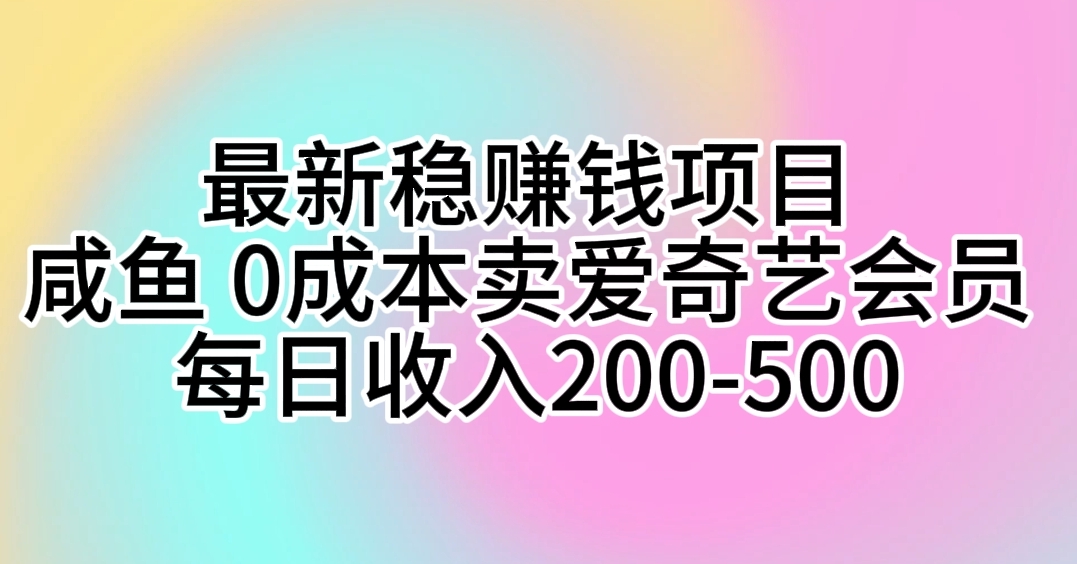 （10369期）最新稳赚钱项目 咸鱼 0成本卖爱奇艺会员 每日收入200-500-甄选网创