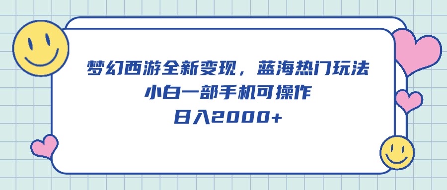 （10367期）梦幻西游全新变现，蓝海热门玩法，小白一部手机可操作，日入2000+-甄选网创