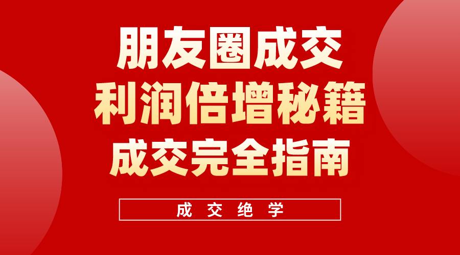 （10363期）利用朋友圈成交年入100万，朋友圈成交利润倍增秘籍-甄选网创