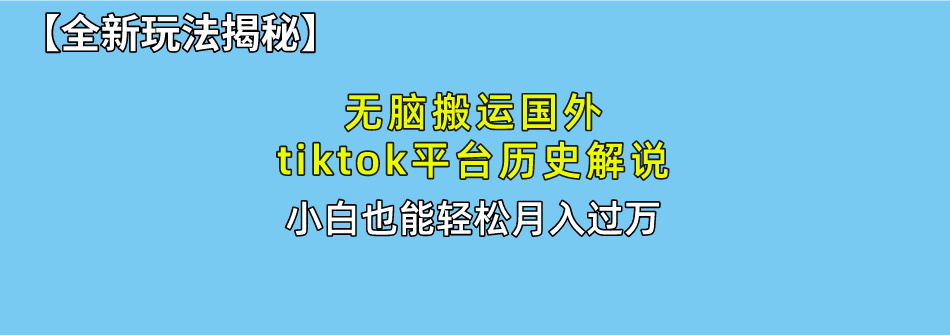 （10326期）无脑搬运国外tiktok历史解说 无需剪辑，简单操作，轻松实现月入过万-甄选网创