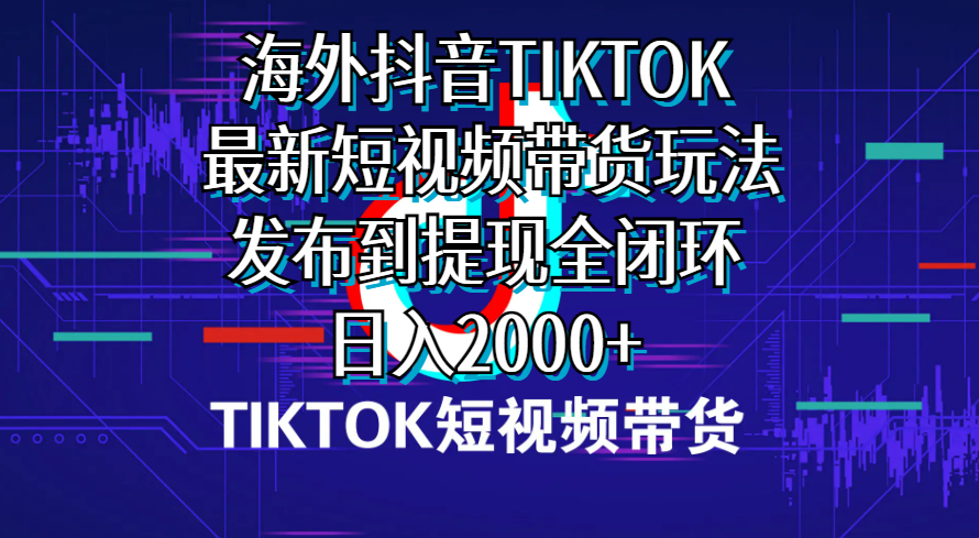 （10320期）海外短视频带货，最新短视频带货玩法发布到提现全闭环，日入2000+-甄选网创