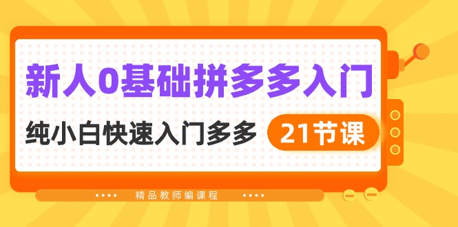 （10299期）新人0基础拼多多入门，​纯小白快速入门多多（21节课）-甄选网创