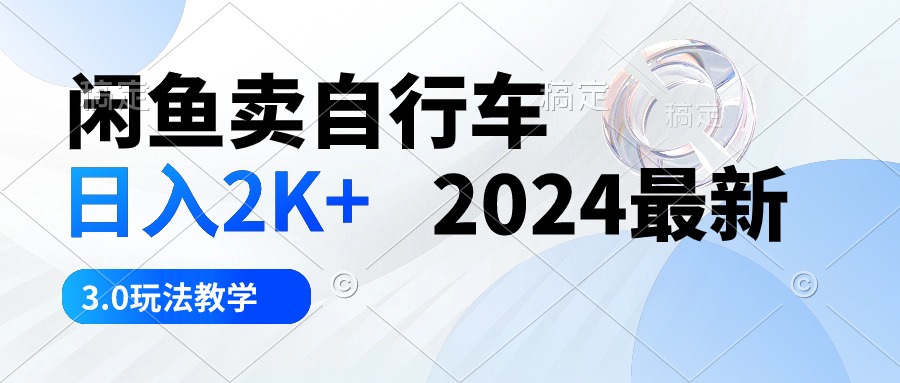 （10296期）闲鱼卖自行车 日入2K+ 2024最新 3.0玩法教学-甄选网创