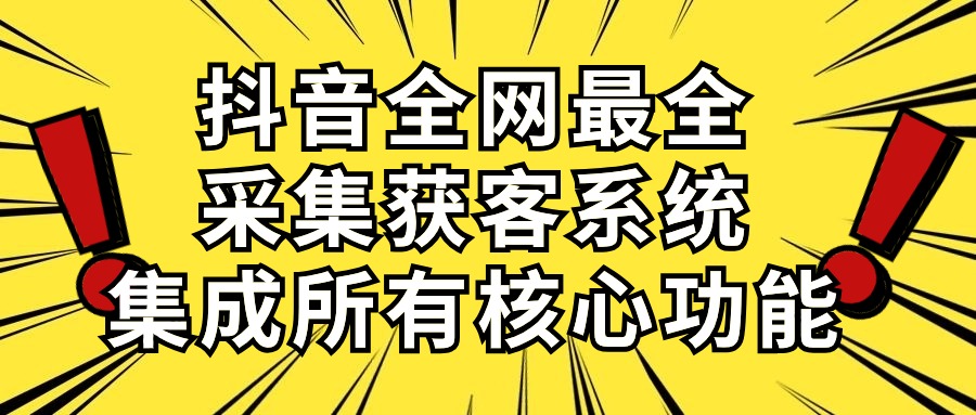 （10298期）抖音全网最全采集获客系统，集成所有核心功能，日引500+-甄选网创