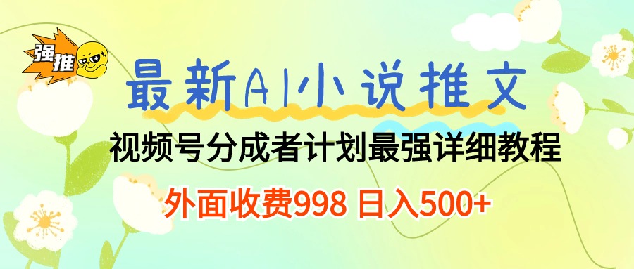 （10292期）最新AI小说推文视频号分成计划 最强详细教程  日入500+-甄选网创