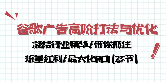 （10287期）谷歌广告高阶打法与优化，凝结行业精华/带你抓住流量红利/最大化ROI(23节)-甄选网创