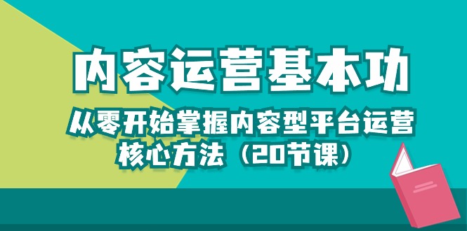 （10285期）内容运营-基本功：从零开始掌握内容型平台运营核心方法（20节课）-甄选网创