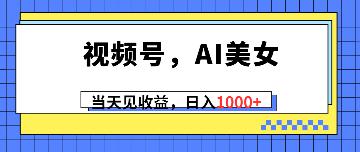 （10281期）视频号，Ai美女，当天见收益，日入1000+-甄选网创