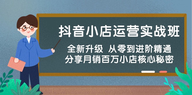 （10263期）抖音小店运营实战班，全新升级 从零到进阶精通 分享月销百万小店核心秘密-甄选网创