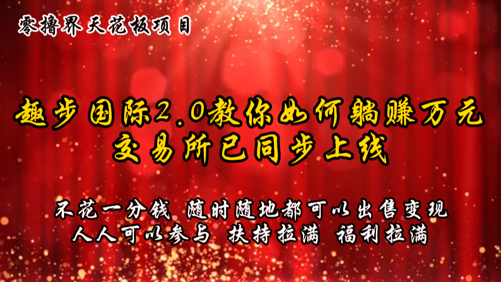 零撸天花板，不花一分钱，趣步2.0教你如何躺赚万元，交易所现已同步上线-甄选网创