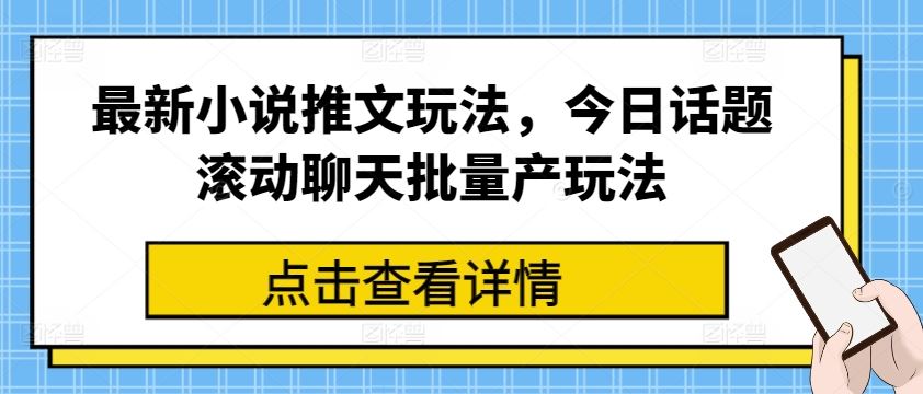 最新小说推文玩法，今日话题滚动聊天批量产玩法-甄选网创