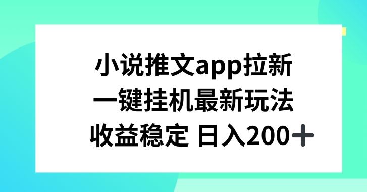 小说推文APP拉新，一键挂JI新玩法，收益稳定日入200+【揭秘】-甄选网创