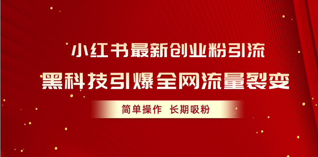 （10789期）小红书最新创业粉引流，黑科技引爆全网流量裂变，简单操作长期吸粉-甄选网创