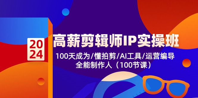 （10783期）高薪-剪辑师IP实操班-第2期，100天成为懂拍剪/AI工具/运营编导/全能制作人-甄选网创