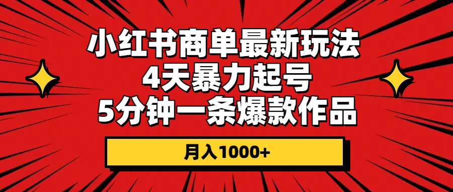 （10779期）小红书商单最新玩法 4天暴力起号 5分钟一条爆款作品 月入1000+-甄选网创