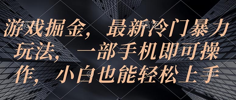 （10689期）游戏掘金，最新冷门暴力玩法，一部手机即可操作，小白也能轻松上手-甄选网创