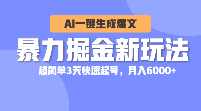 （10684期）暴力掘金新玩法，AI一键生成爆文，超简单3天快速起号，月入6000+-甄选网创