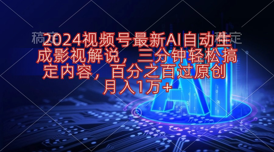 （10665期）2024视频号最新AI自动生成影视解说，三分钟轻松搞定内容，百分之百过原…-甄选网创