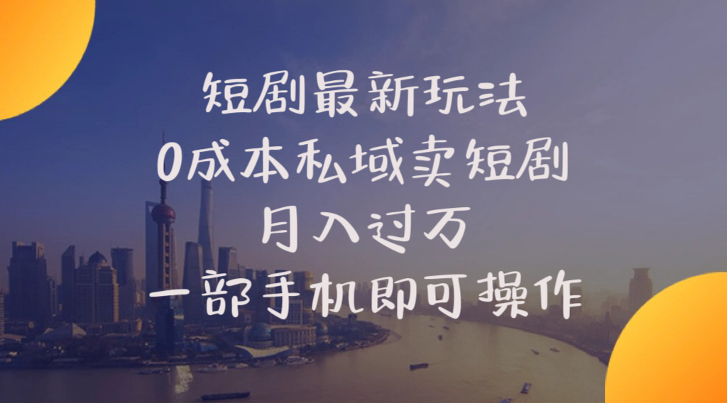 （10716期）短剧最新玩法    0成本私域卖短剧     月入过万     一部手机即可操作-甄选网创