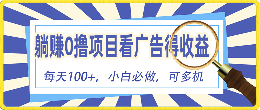 （10705期）躺赚零撸项目，看广告赚红包，零门槛提现，秒到账，单机每日100+-甄选网创